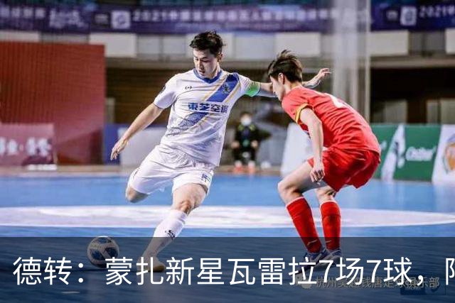 德转：蒙扎新星瓦雷拉7场7球，阿森纳、国米、尤文等队关注