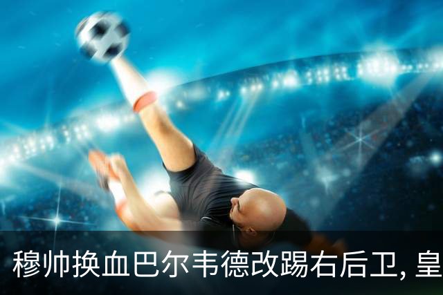穆帅换血巴尔韦德改踢右后卫, 皇马技术流中场赢国家德比