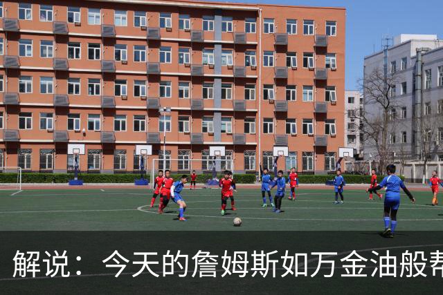 解说：今天的詹姆斯如万金油般帮助球队 他更多地充当组织者角色